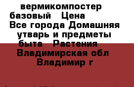 вермикомпостер   базовый › Цена ­ 2 625 - Все города Домашняя утварь и предметы быта » Растения   . Владимирская обл.,Владимир г.